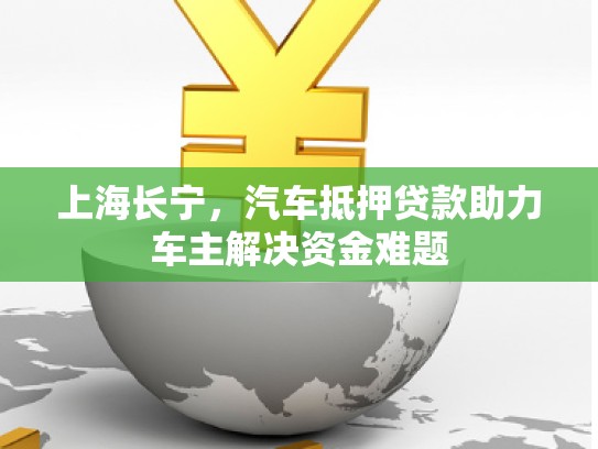 上海长宁，汽车抵押贷款助力车主解决资金难题